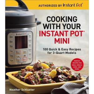 Cooking with Your Instant Pot® Mini: 100 Quick & Easy Recipes for 3-Quart Models – A Cookbook