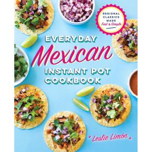 Everyday Mexican Instant Pot Cookbook: Regional Classics Made Fast and Simple