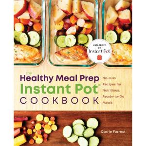 The Healthy Meal Prep Instant Pot® Cookbook: No-Fuss Recipes for Nutritious, Ready-to-Go Meals